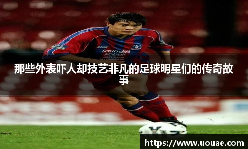 那些外表吓人却技艺非凡的足球明星们的传奇故事