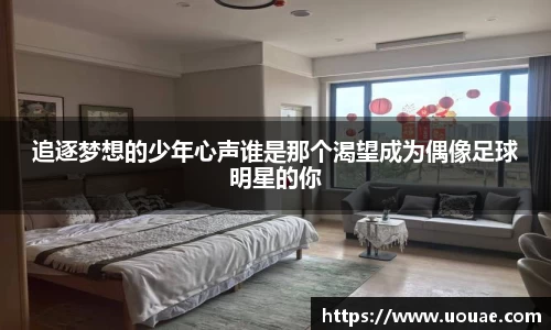 追逐梦想的少年心声谁是那个渴望成为偶像足球明星的你